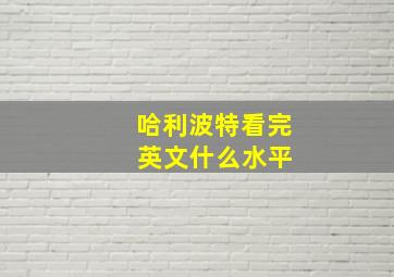 哈利波特看完 英文什么水平